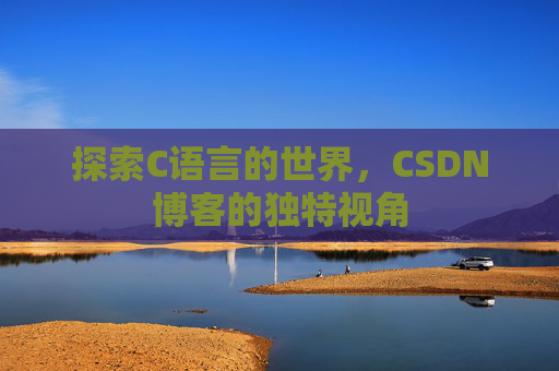 探索C语言的世界，CSDN博客的独特视角